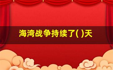 海湾战争持续了( )天